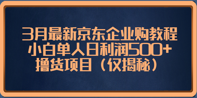 （5277期）3月最新京东企业购教程，小白单人日利润500+撸货项目（仅揭秘）-千城资源网