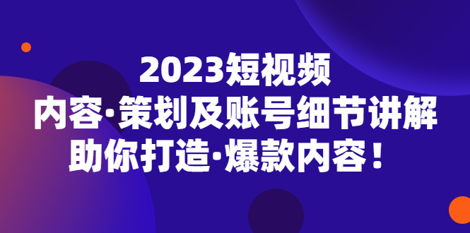 （5278期）2023短视频内容·策划及账号细节讲解，助你打造·爆款内容！-千城资源网