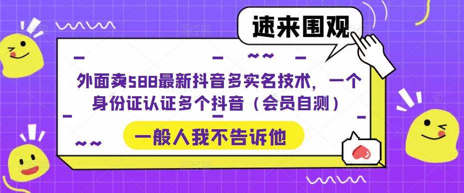 （5295期）外面卖588最新抖音多实名技术，一个身份证认证多个抖音（会员自测）-千城资源网