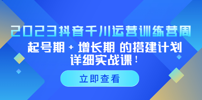 （5297期）2023抖音千川运营训练营，起号期+增长期 的搭建计划详细实战课！-千城资源网