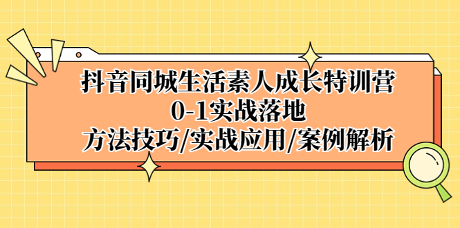 （5298期）抖音同城生活素人成长特训营，0-1实战落地，方法技巧|实战应用|案例解析-千城资源网