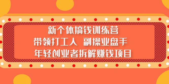 （5308期）新个体搞钱训练营：带领打工人 副操业盘手 年轻创业者拆解赚钱项目-千城资源网