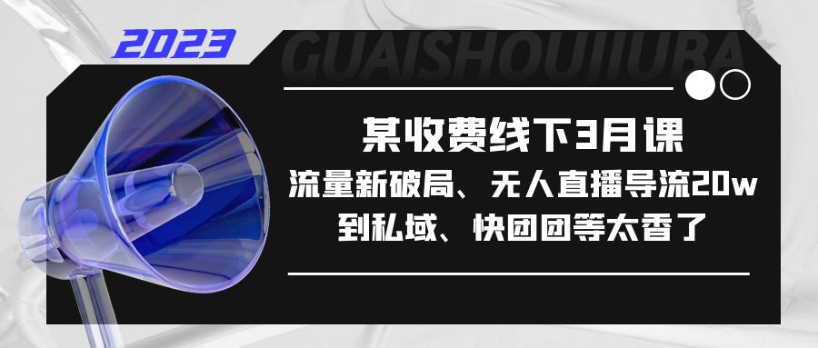 （5317期）某收费线下3月课，流量新破局、无人直播导流20w到私域、快团团等太香了-千城资源网