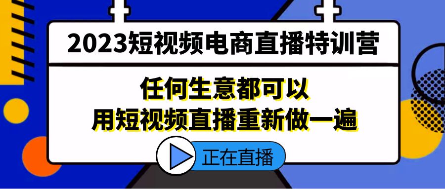 （5319期）2023短视频电商直播特训营，任何生意都可以用短视频直播重新做一遍-千城资源网