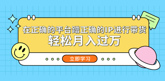 （5325期）在正确的平台蹭正确的IP进行带货，轻松月入过万-千城资源网
