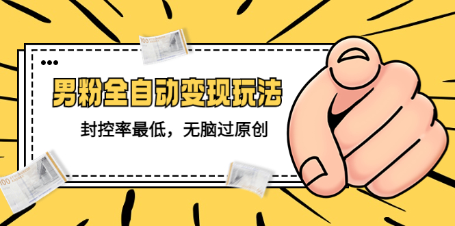 （5347期）价值1980的男粉全自动变现玩法，封控率最低，无脑过原创-千城资源网