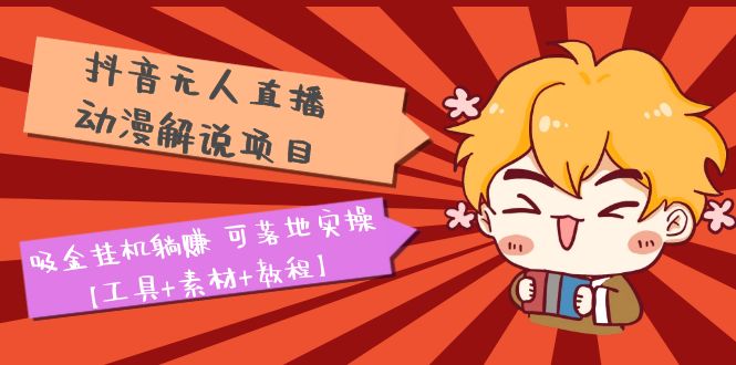 （5349期）抖音无人直播·动漫解说项目：吸金挂机躺赚 可落地实操【工具+素材+教程】-千城资源网