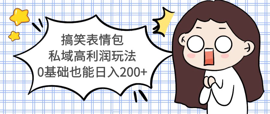 （5356期）搞笑表情包私域高利润玩法，0基础也能日入200+-千城资源网