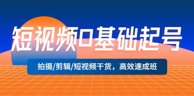 （5362期）短视频0基础起号，拍摄/剪辑/短视频干货，高效速成班！-千城资源网