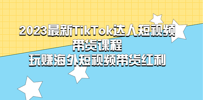 （5369期）2023最新TikTok·达人短视频带货课程，玩赚海外短视频带货·红利-千城资源网