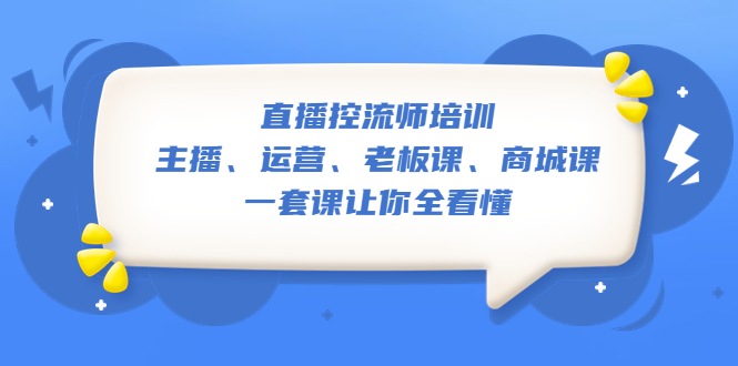 （5371期）直播·控流师培训：主播、运营、老板课、商城课，一套课让你全看懂-千城资源网