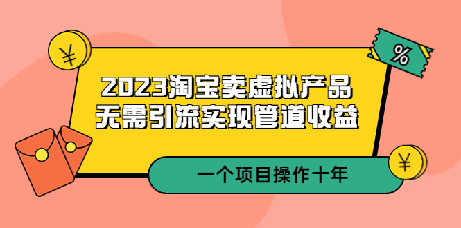 （5376期）2023淘宝卖虚拟产品，无需引流实现管道收益  一个项目能操作十年-千城资源网