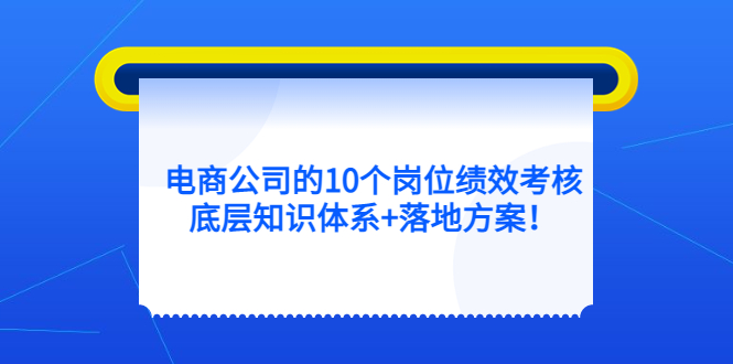 （5390期）电商公司的10个岗位绩效考核的底层知识体系+落地方案！-千城资源网