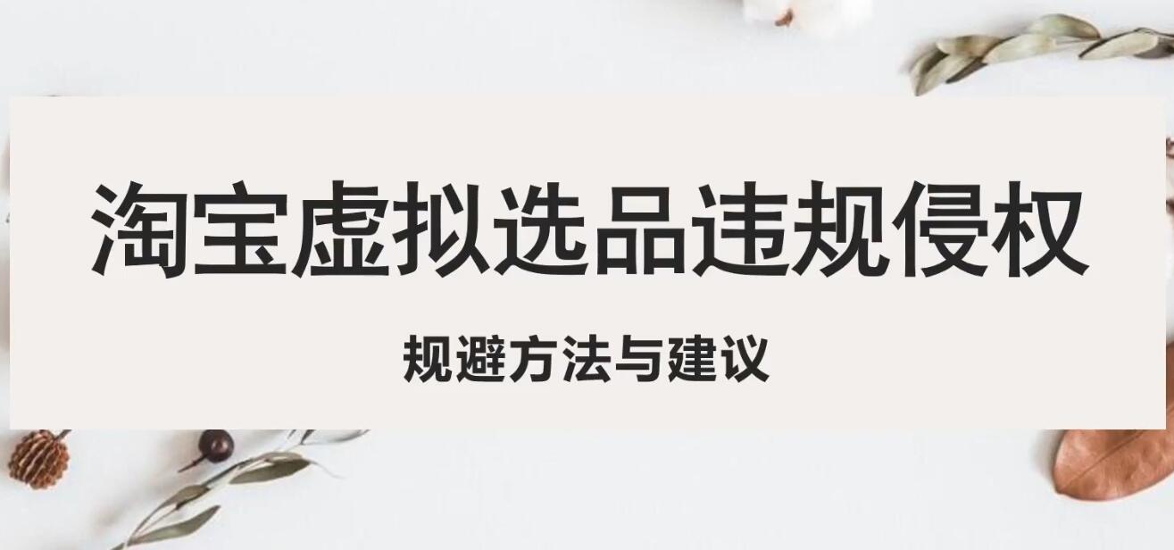 （5399期）淘宝虚拟违规侵权规避方法与建议，6个部分详细讲解，做虚拟资源必看！-千城资源网