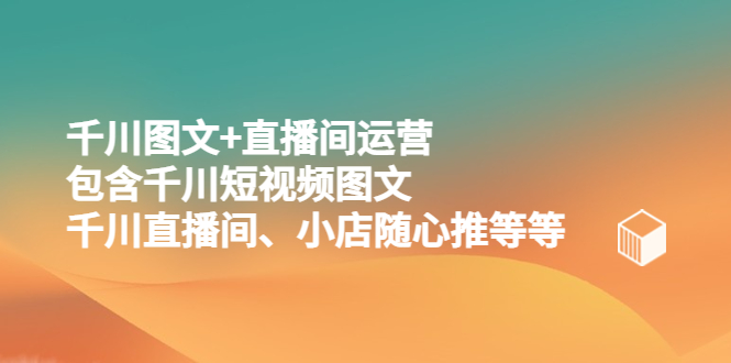 （5401期）千川图文+直播间运营，包含千川短视频图文、千川直播间、小店随心推等等-千城资源网