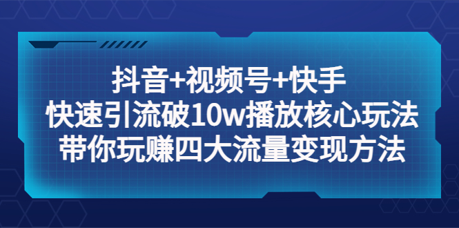 （5403期）抖音+视频号+快手 快速引流破10w播放核心玩法：带你玩赚四大流量变现方法！-千城资源网