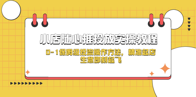 （5404期）小店随心推投放实操教程，0-1保姆级投流操作方法，精准起店，生意即刻起飞-千城资源网
