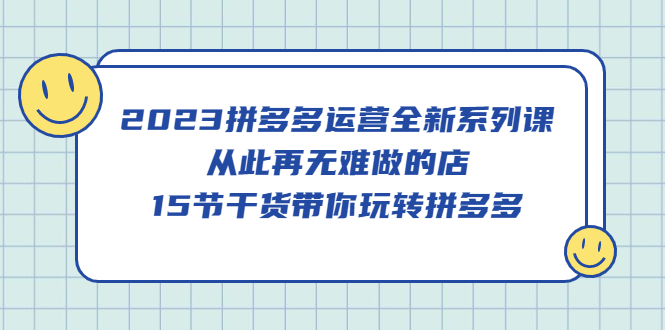 （5414期）2023拼多多运营全新系列课，从此再无难做的店，15节干货带你玩转拼多多-千城资源网