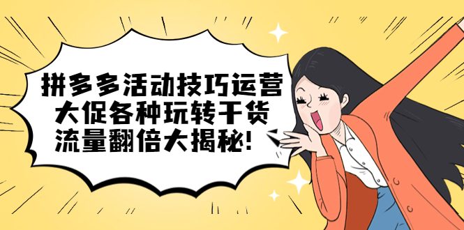（5416期）拼多多活动技巧运营：大促各种玩转干货，流量翻倍大揭秘！-千城资源网