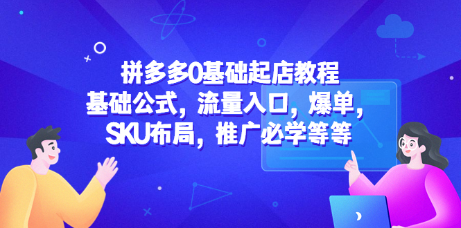 （5421期）拼多多0基础起店教程：基础公式，流量入口，爆单，SKU布局，推广必学等等-千城资源网