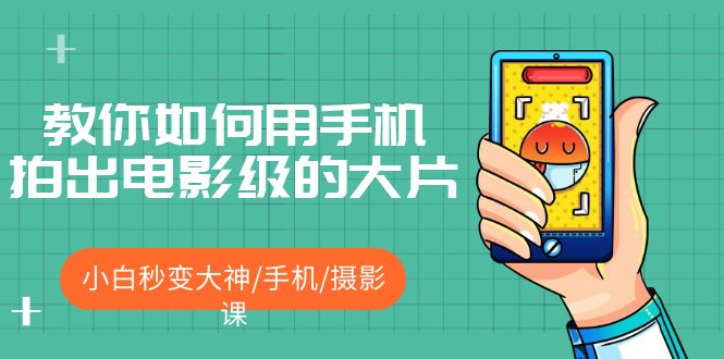 （5424期）教你如何用手机拍出电影级的大片，小白秒变大神/手机/摄影课!！-千城资源网