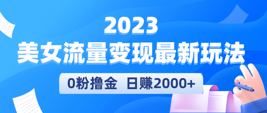 （5428期）2023美女流量变现最新玩法，0粉撸金，日赚2000+，实测日引流300+-千城资源网