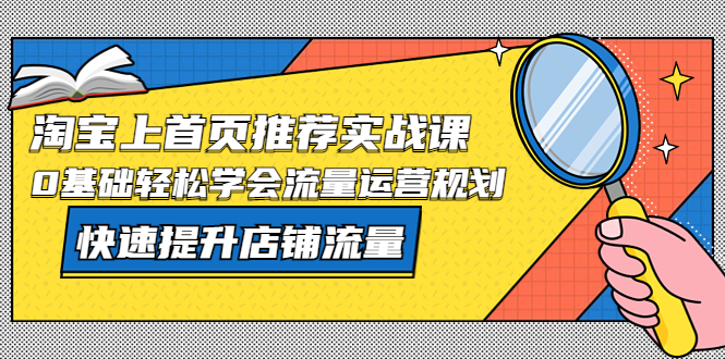 （5434期）淘宝上首页/推荐实战课：0基础轻松学会流量运营规划，快速提升店铺流量！-千城资源网