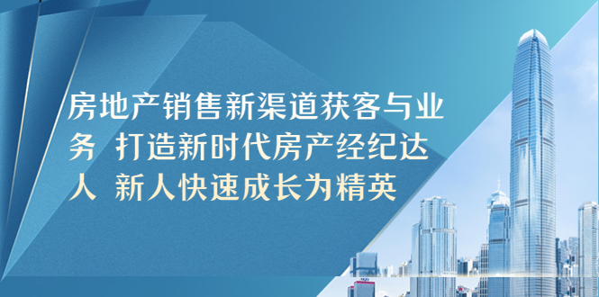 （5448期）房地产销售新渠道获客与业务 打造新时代房产经纪达人 新人快速成长为精英-千城资源网