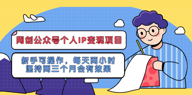 （5456期）网创公众号个人IP变现项目：新手可操作，每天两小时，坚持两三个月会有效果-千城资源网