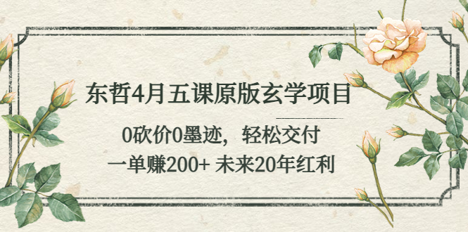 （5458期）东哲4月五课原版玄学项目：0砍价0墨迹 轻松交付 一单赚200+未来20年红利-千城资源网