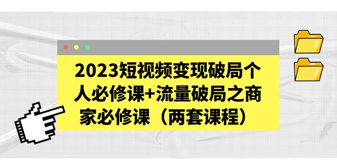 （5460期）2023短视频变现破局个人必修课+流量破局之商家必修课（两套课程）-千城资源网