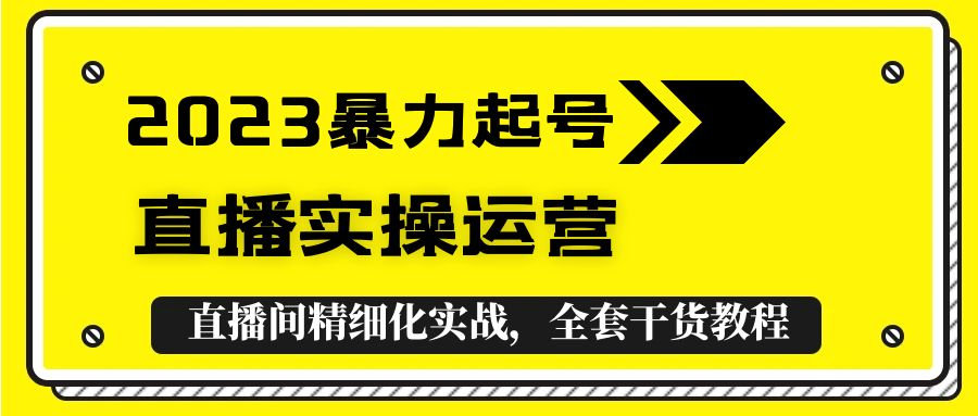 （5475期）2023暴力起号+直播实操运营，全套直播间精细化实战，全套干货教程！-千城资源网