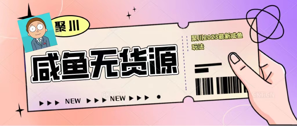 （5485期）聚川2023闲鱼无货源最新经典玩法：基础认知+爆款闲鱼选品+快速找到货源-千城资源网