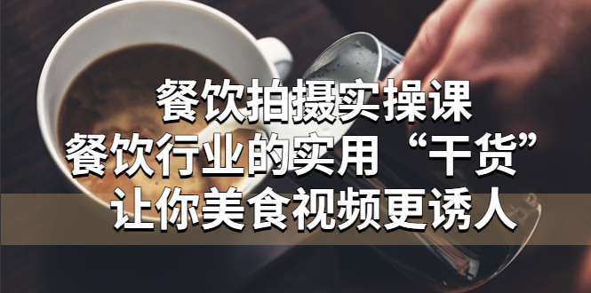（5487期）餐饮拍摄实操课：餐饮行业的实用“干货”让你美食视频更诱人-千城资源网