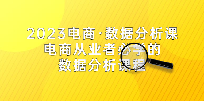 （5495期）2023电商·数据分析课，电商·从业者必学的数据分析课程（42节课）-千城资源网