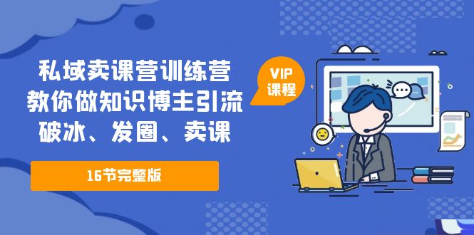 （5503期）私域卖课营训练营：教你做知识博主引流、破冰、发圈、卖课（16节课完整版）-千城资源网