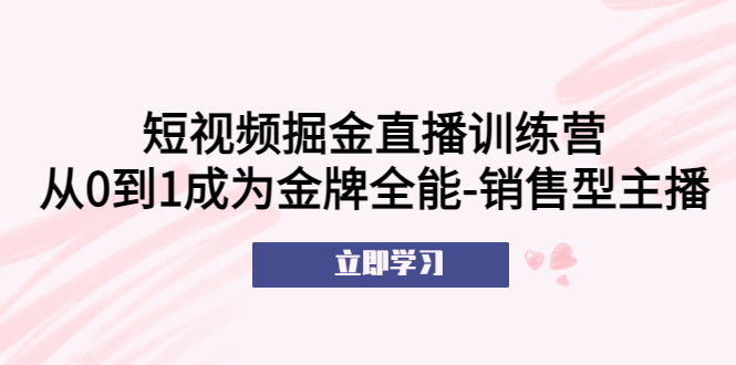（5516期）短视频掘金直播训练营：从0到1成为金牌全能-销售型主播！-千城资源网