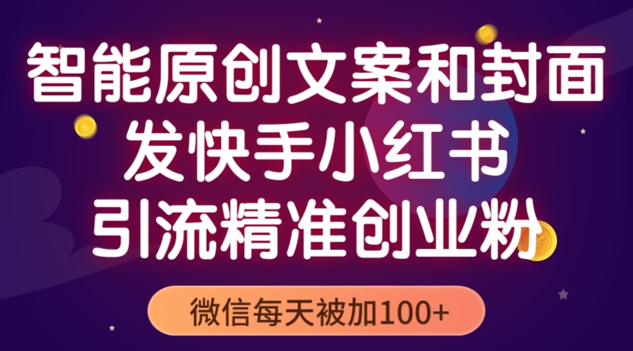 （5522期）智能原创封面和创业文案，快手小红书引流精准创业粉，微信每天被加100+-千城资源网