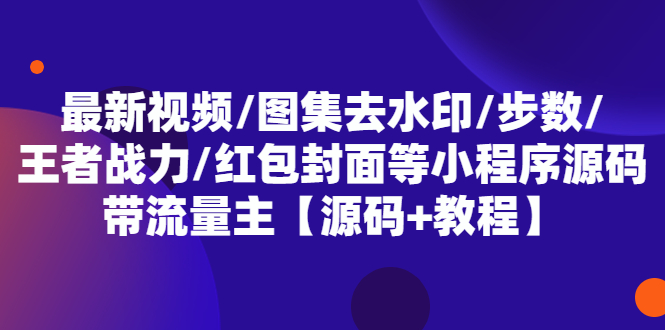 （5524期）最新视频/图集去水印/步数/王者战力/红包封面等 带流量主(小程序源码+教程)-千城资源网