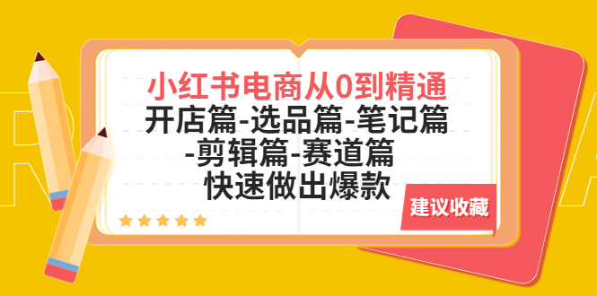 （5527期）小红书电商从0到精通：开店篇-选品篇-笔记篇-剪辑篇-赛道篇  快速做出爆款-千城资源网