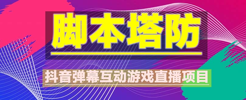 （5531期）抖音脚本塔防直播项目，可虚拟人直播 抖音报白 实时互动直播【软件+教程】-千城资源网