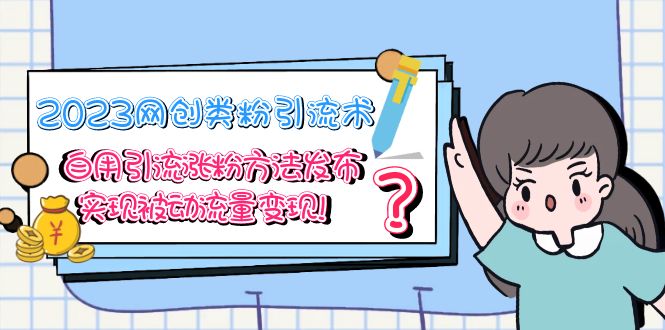 （5534期）2023网创类粉引流术，自用引流涨粉方法发布，实现被动流量变现！-千城资源网