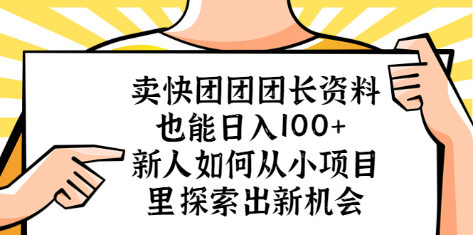 （5535期）卖快团团团长资料也能日入100+ 新人如何从小项目里探索出新机会-千城资源网