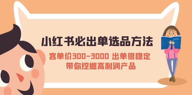 （5543期）小红书必出单选品方法：客单价300-3000 出单很稳定 带你挖掘高利润产品-千城资源网