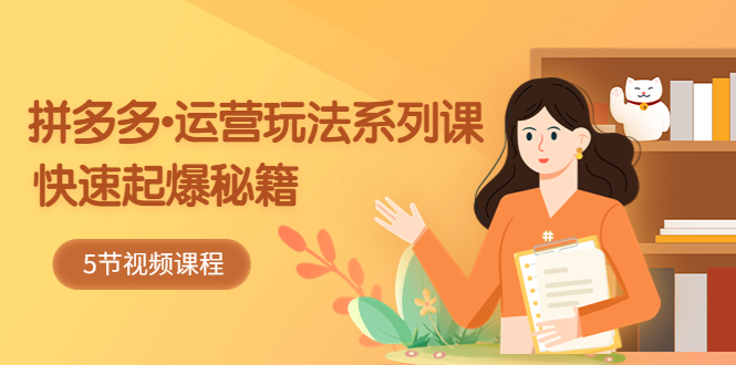 （5566期）2023拼多多-运营玩法系列课：快速起爆秘籍（5节视频课）-千城资源网