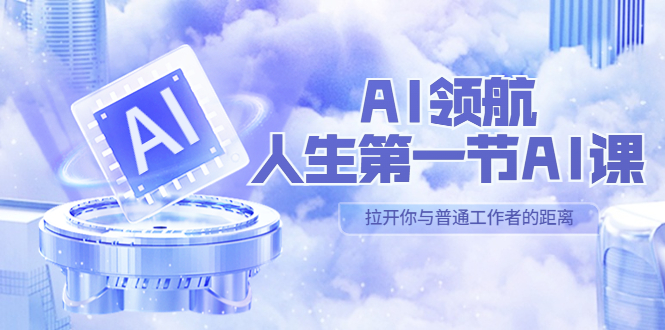 （5567期）AI-领航-人生第一节-AI课，30位AI领域极客 汇集1000小时Al心得（保姆级…-千城资源网