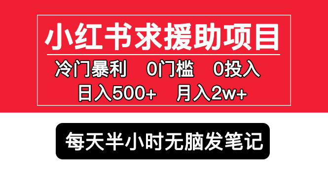 （5572期）小红书求援助项目，冷门但暴利 0门槛无脑发笔记 日入500+月入2w 可多号操作-千城资源网