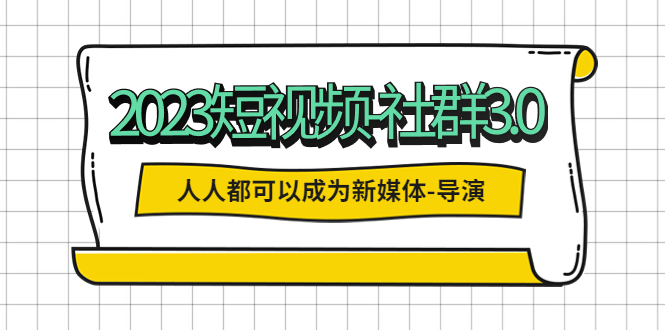 （5575期）2023短视频-社群3.0，人人都可以成为新媒体-导演 (包含内部社群直播课全套)-千城资源网