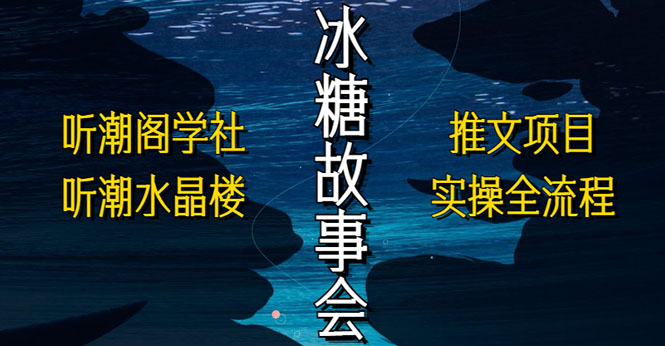 （5587期）抖音冰糖故事会项目实操，小说推文项目实操全流程，简单粗暴！-千城资源网