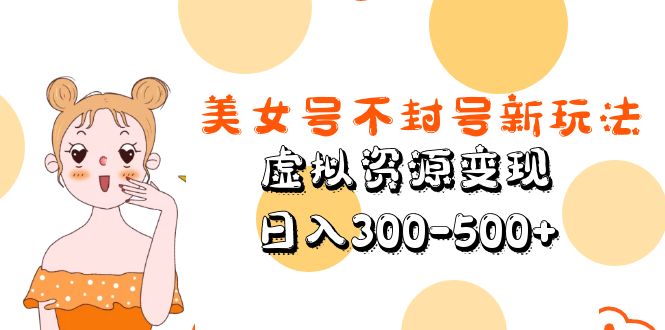 （5589期）美女号不封号新玩法，虚拟资源变现，日入300-500+-千城资源网